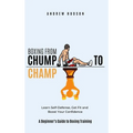 Boxing From Chump to Champ: A Beginners Guide to Boxing Training. Learn Self-Defense, Get Fit and Boost Your Confidence