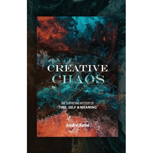 Creative Chaos: The Surprising Mystery of Time, Self, and Meaning