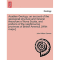 Acadian Geology: An Account of the Geological Structure and Mineral Resources of Nova Scotia, and Portions of the Neighbouring Province