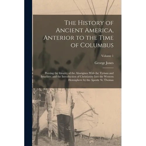 The History of Ancient America, Anterior to the Time of Columbus: Proving the Identity of the Aborigines With the Tyrians and Israelites; and the Intr