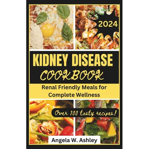 Kidney Disease Cookbook 2024: Renal Friendly Meals for Complete Wellness