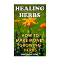 Healing Herbs: How To Make Money Growing Herbs