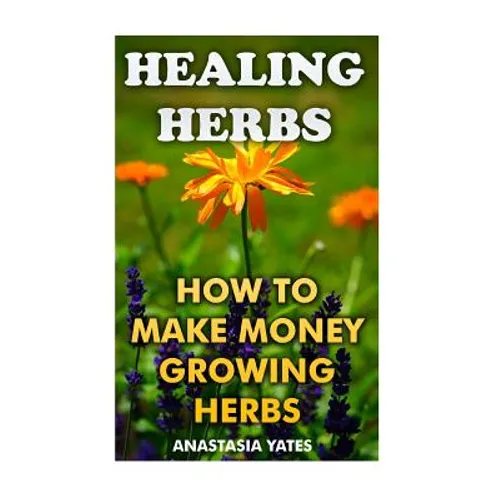 Healing Herbs: How To Make Money Growing Herbs
