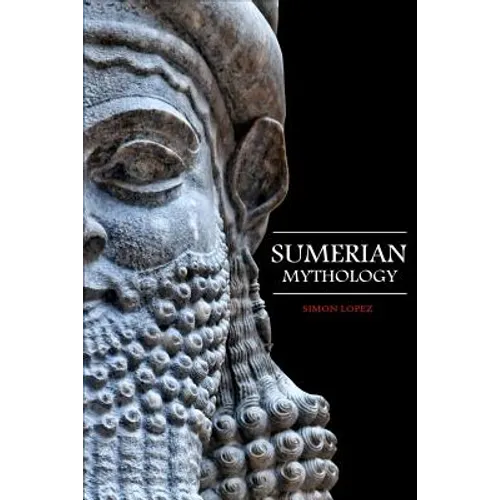 Sumerian Mythology: Fascinating Myths and Legends of Gods, Goddesses, Heroes and Monster from the Ancient Mesopotamian Sumerian Mythology