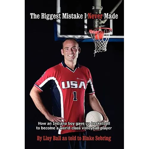 The Biggest Mistake I Never Made: How an Indiana boy gave up basketball to become a world-class volleyball player