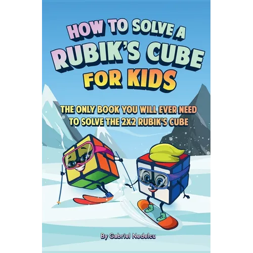 How to Solve a Rubik's Cube for Kids: The Only Book Kids Will Ever Need to Solve the 2x2 Rubik's Cube (Solving the Rubik's Cube for Kids)