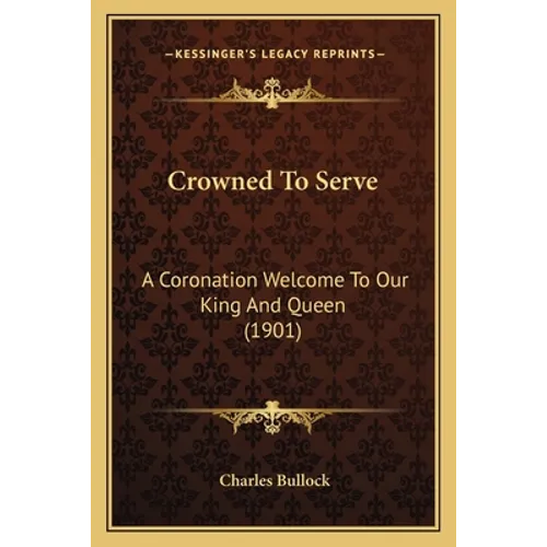 Crowned To Serve: A Coronation Welcome To Our King And Queen (1901)