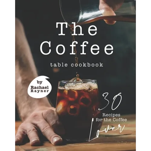 The Coffee Table Cookbook: 30 Recipes for the Coffee Lover