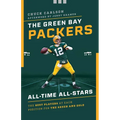 The Green Bay Packers All-Time All-Stars: The Best Players at Each Position for the Green and Gold