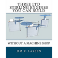 Three Ltd Stirling Engines You Can Build Without a Machine Shop: An Illustrated Guide