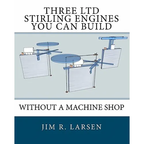 Three Ltd Stirling Engines You Can Build Without a Machine Shop: An Illustrated Guide
