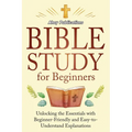 Bible Study for Beginners: Unlocking the Essentials with Beginner-Friendly and Easy-to-Understand Explanations