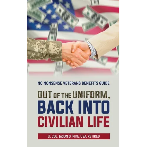 Out of the Uniform, Back into Civilian Life: No Nonsense Veterans Benefits Guide