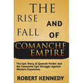 The Rise and Fall of Comanche Empire: The Epic Story of Quanah Parker and the Comanche Epic Struggle Against Western Expansion