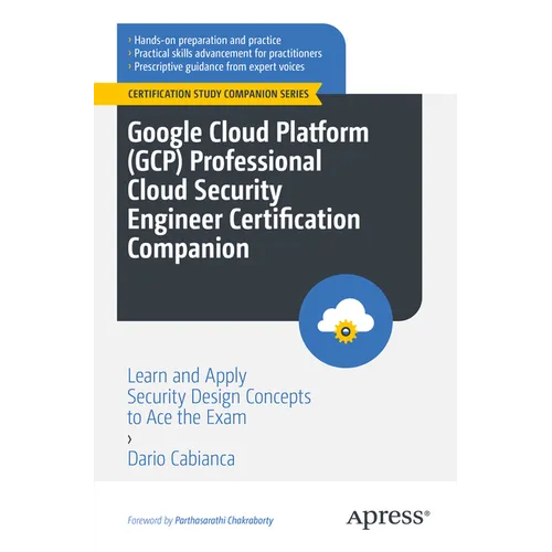 Google Cloud Platform (Gcp) Professional Cloud Security Engineer Certification Companion: Learn and Apply Security Design Concepts to Ace the Exam