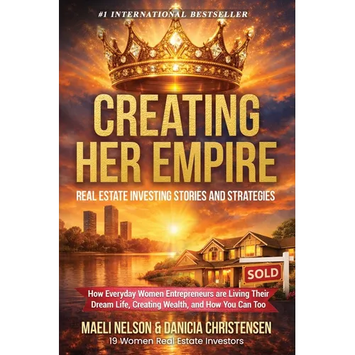 Creating Her Empire: Real Estate Investing Stories and Strategies, How Everyday Women Entrepreneurs are Living Their Dream Life, Creating Wealth, and