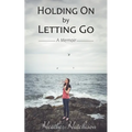 Holding On by Letting Go: A Memoir