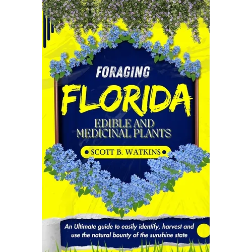 Foraging Florida Edible and Medicinal Plants: An Ultimate guide to easily identify, harvest and use the natural bounty of the sunshine state