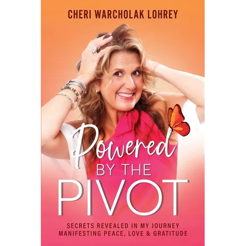 Powered by the Pivot: Secrets Revealed in My Journey Manifesting Peace, Love, and Gratitude
