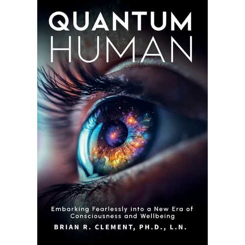 Quantum Human-Embarking Fearlessly Into A New Era Of Consciousness and Wellbeing