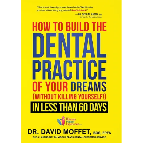 How to Build the Dental Practice of Your Dreams: (Without Killing Yourself!) in Less Than 60 Days