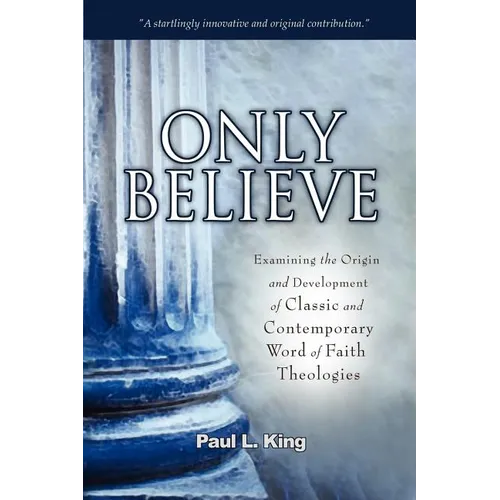 Only Believe: Examining the Origin and Development of Classic and Contemporary Word of Faith Theologies