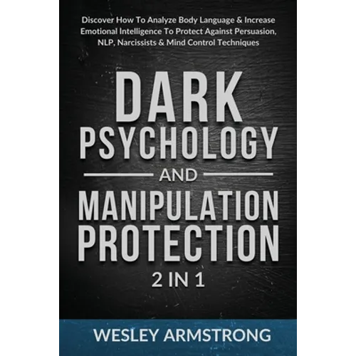 Dark Psychology and Manipulation Protection 2 in 1: Discover How To Analyze Body Language & Increase Emotional Intelligence To Protect Against Persuas