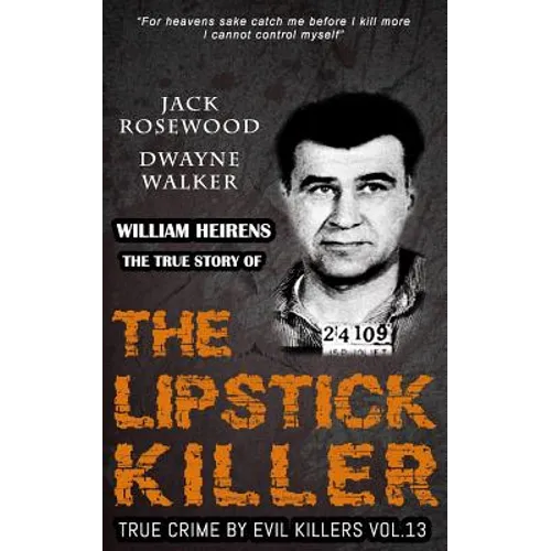 William Heirens: The True Story of The Lipstick Killer: Historical Serial Killers and Murderers