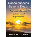 Consciousness Beyond Death: New and Old Light on Near-Death Experiences