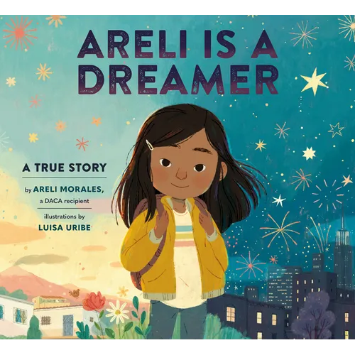 Areli Is a Dreamer: A True Story by Areli Morales, a Daca Recipient