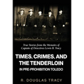 Times, Crimes and the Tenderloin in Pre-Prohibition Toledo: True Stories from the Memoirs of Captain of Detectives Lewis B. Tracy