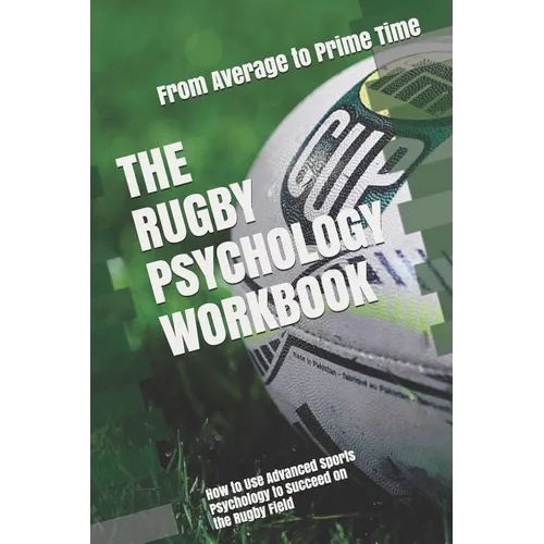 The Rugby Psychology Workbook: How to Use Advanced Sports Psychology to Succeed on the Rugby Field