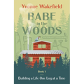 Babe in the Woods: Building a Life One Log at a Time