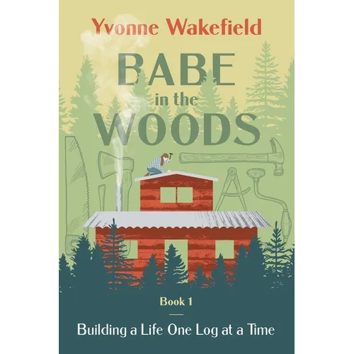 Babe in the Woods: Building a Life One Log at a Time