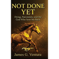 Not Done Yet: Dying, Narcissists, and the God Who Sent Me Back