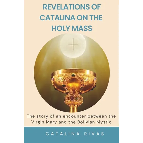 Revelations of Catalina on the Holy Mass: The story of an encounter between the Virgin Mary and the Bolivian Mystic