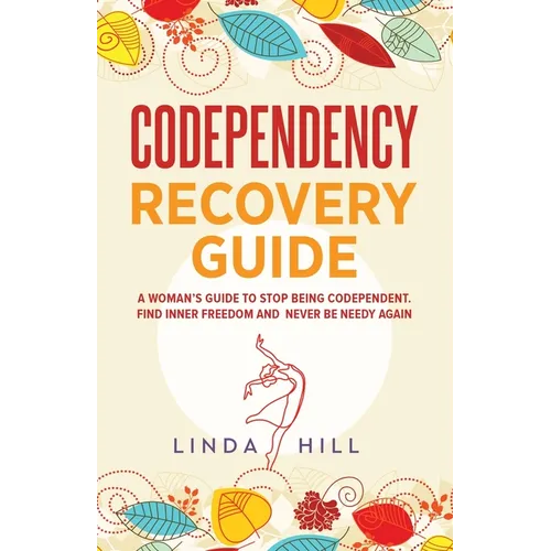 Codependency Recovery Guide: A Woman's Guide to Stop Being Codependent. Find Inner Freedom and Never Be Needy Again (Break Free and Recover from Unhea