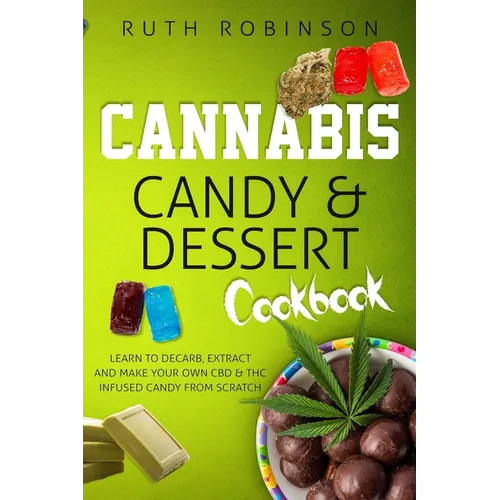 Cannabis Candy & Dessert Cookbook: Learn to Decarb, Extract and Make Your Own CBD & THC Infused Candy from Scratch