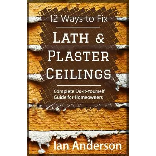 12 Ways to Fix Lath and Plaster Ceilings: Complete Do-it-Yourself Guide for Homeowners