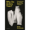 Why Do Actors Train?: Embodiment for Theatre Makers and Thinkers