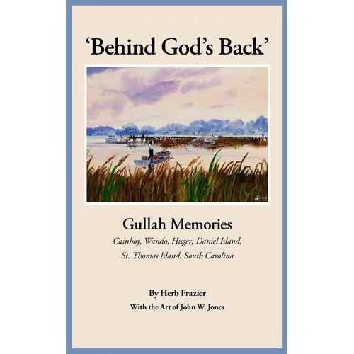 'Behind God's Back': Gullah Memories: Cainhoy, Wando, Huger, Daniel Island, St. Thomas Island, South Carolina
