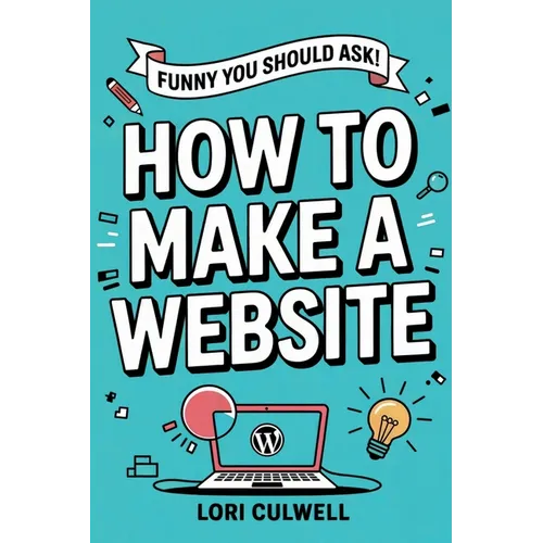 Funny You Should Ask: How to Make a Website: The 100% Not Boring Guide to Setting Up Your Website with Wordpress