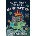 So You Want to Be a Game Master: Everything You Need to Start Your Tabletop Adventure for Dungeons and Dragons, Pathfinder, and Other Systems