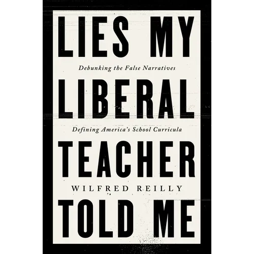 Lies My Liberal Teacher Told Me: Debunking the False Narratives Defining America's School Curricula