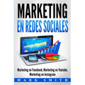 Marketing en Redes Sociales: Marketing en Facebook, Marketing en Youtube, Marketing en Instagram (Libro en Español/Social Media Marketing Book Spanish