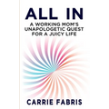 All In: A Working Mom's Unapologetic Quest for a Juicy Life