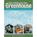 How to Build Your Own Greenhouse: Designs and Plans to Meet Your Growing Needs