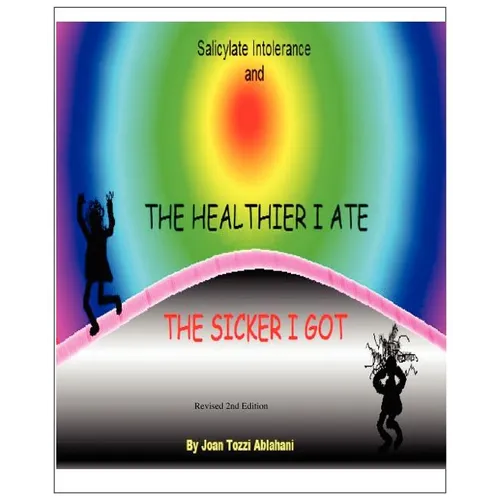 Salicylate Intolerance and The Healthier I Ate The Sicker I Got (Revised 2nd Edition)