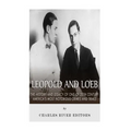 Leopold and Loeb: The History and Legacy of One of 20th Century America's Most Notorious Crimes and Trials