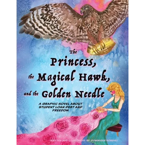 The Princess, The Magical Hawk, and the Golden Needle: A Graphic Novel About Student Loan Debt and Freedom